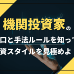 機関投資家の手口と手法を知って投資スタイルを見極める