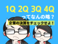 1Q・2Q・3Q・4Qとはなんの略？企業の決算をチェックせよ