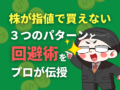 株が指値で買えないパターンと回避術をプロが伝授